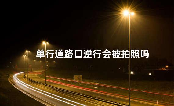 单行道路口逆行会被拍照吗