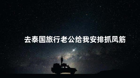 去泰国旅行老公给我安排抓凤筋