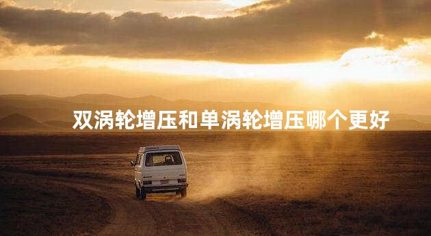 双涡轮增压和单涡轮增压哪个更好