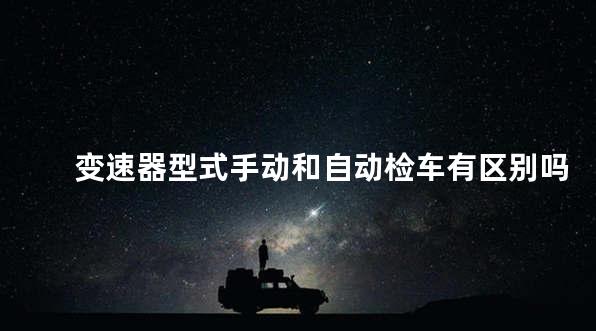 变速器型式手动和自动检车有区别吗