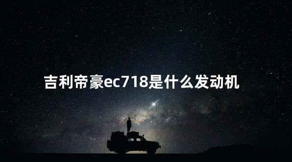 吉利帝豪ec718是什么发动机