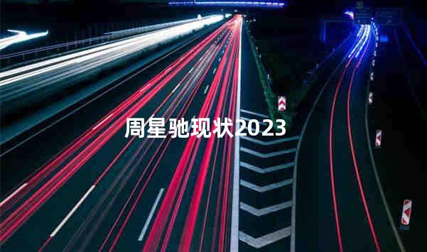 周星驰现状2023