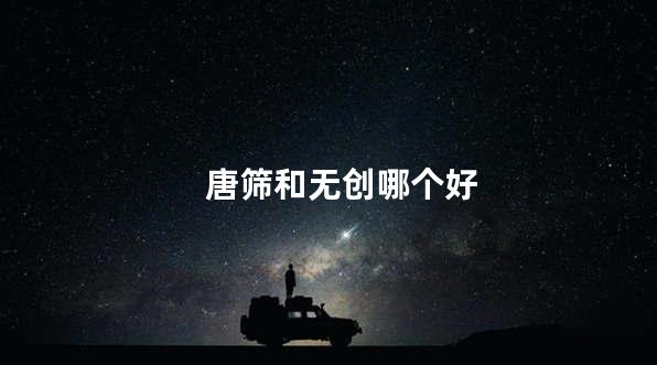 唐筛和无创哪个好