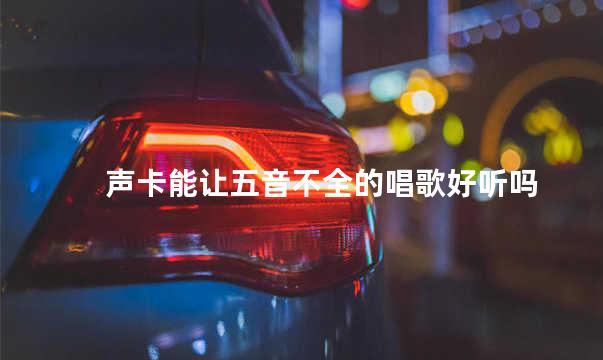声卡能让五音不全的唱歌好听吗