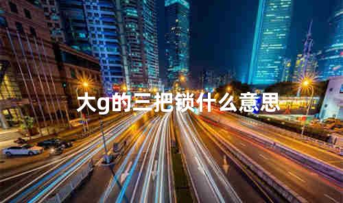 大g的三把锁什么意思