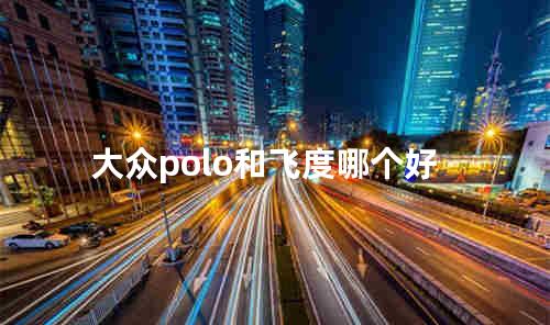 大众polo和飞度哪个好