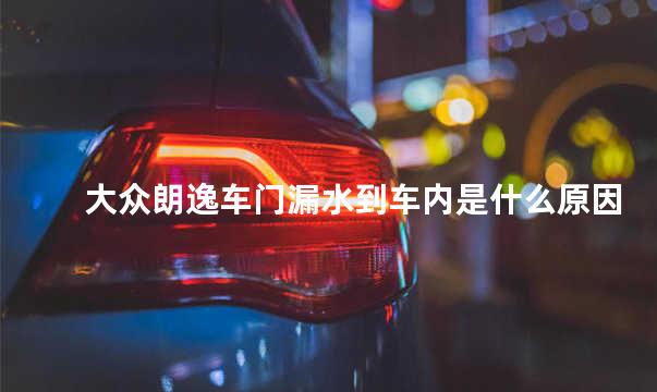 大众朗逸车门漏水到车内是什么原因