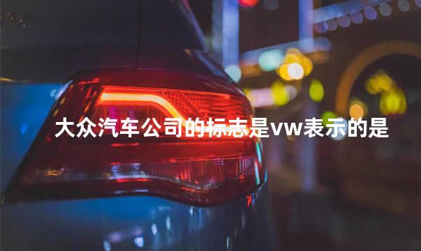 大众汽车公司的标志是vw表示的是什么意思