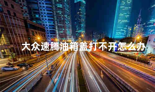 大众速腾油箱盖打不开怎么办