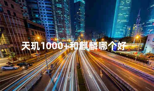 天玑1000+和麒麟哪个好