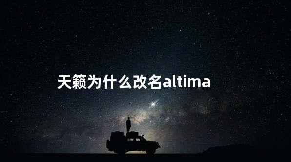 天籁为什么改名altima