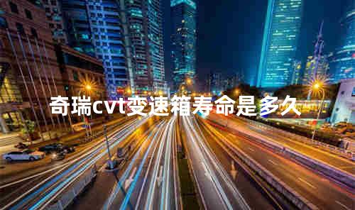 奇瑞cvt变速箱寿命是多久