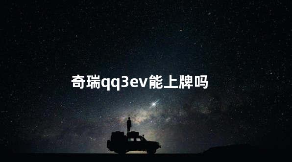 奇瑞qq3ev能上牌吗