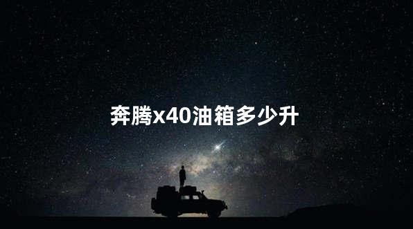 奔腾x40油箱多少升