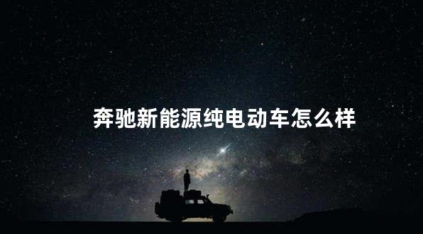 奔驰新能源纯电动车怎么样 奔驰是德系车吗