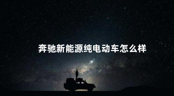 奔驰新能源纯电动车怎么样