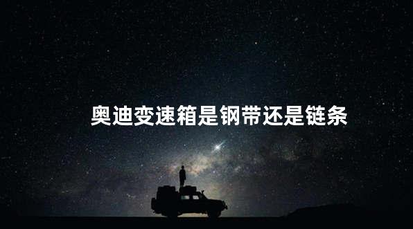 奥迪变速箱是钢带还是链条