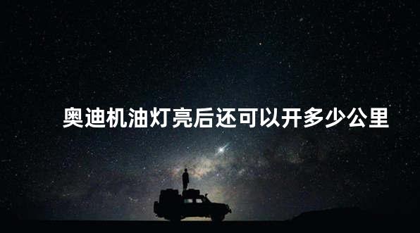 奥迪机油灯亮后还可以开多少公里