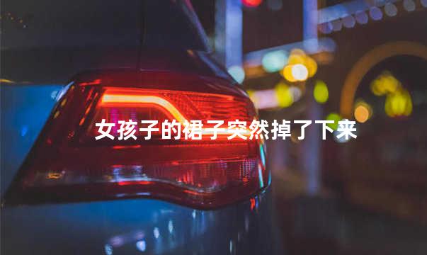 女孩子的裙子突然掉了下来