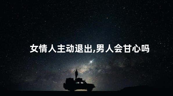 女情人主动退出,男人会甘心吗