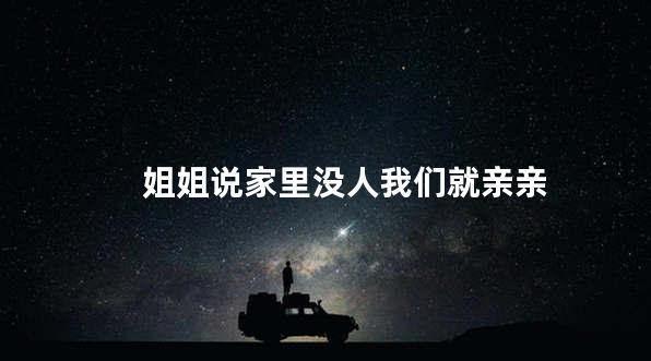 姐姐说家里没人我们就亲亲