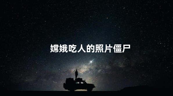 嫦娥吃人的照片僵尸