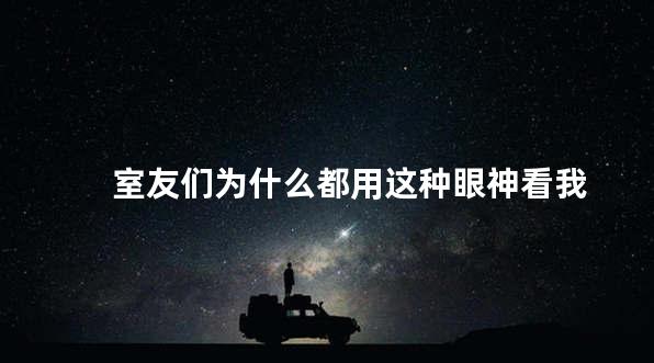 室友们为什么都用这种眼神看我