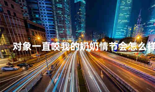 对象一直咬我的奶奶情节会怎么样