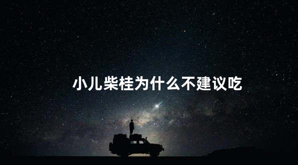 小儿柴桂为什么不建议吃