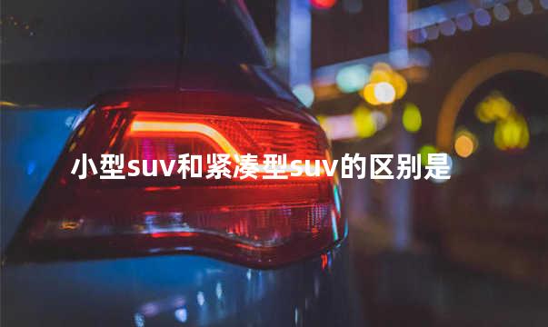 小型suv和紧凑型suv的区别是什么