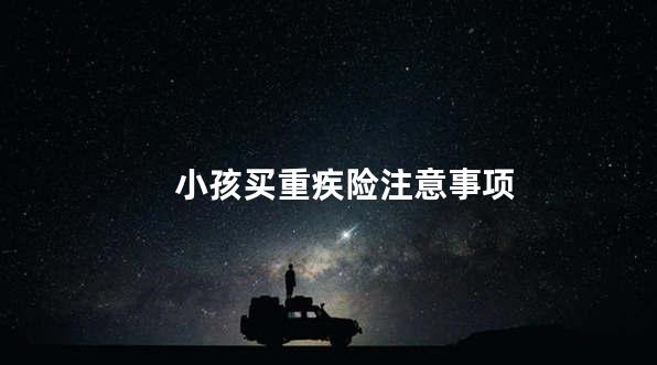 小孩买重疾险注意事项