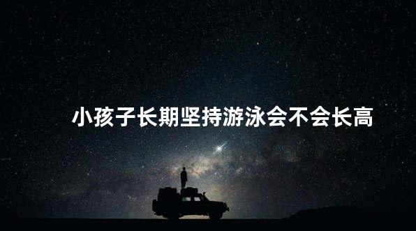 小孩子长期坚持游泳会不会长高