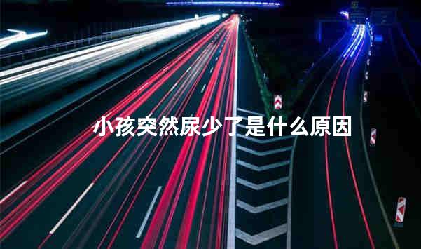 小孩突然尿少了是什么原因