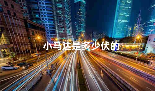 小马达是多少伏的