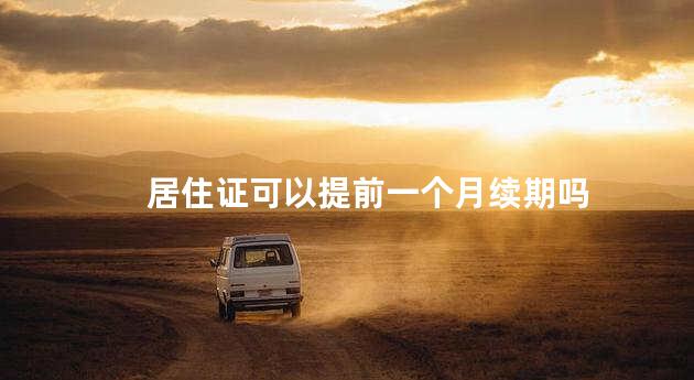 居住证可以提前一个月续期吗