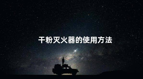 干粉灭火器的使用方法