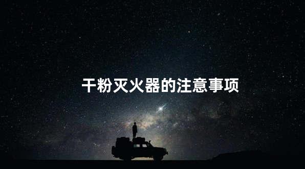 干粉灭火器的注意事项