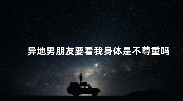 异地男朋友要看我身体是不尊重吗