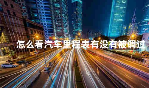 怎么看汽车里程表有没有被调过