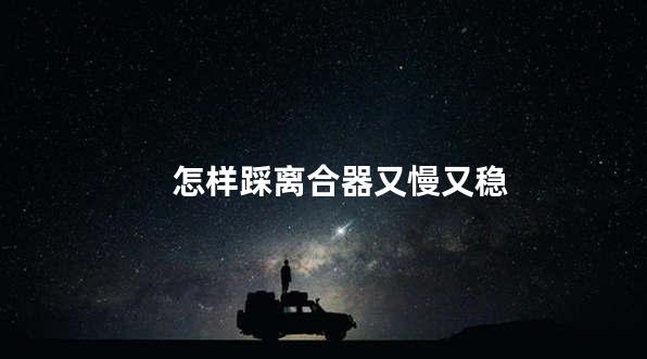 怎样踩离合器又慢又稳