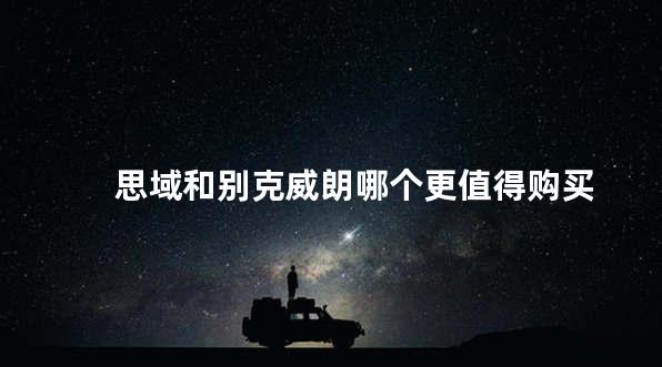 思域和别克威朗哪个更值得购买