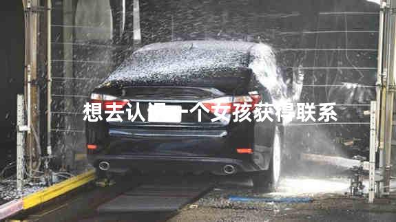 想去认识一个女孩获得联系