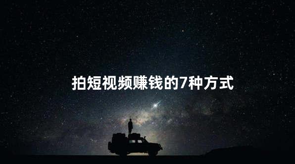 拍短视频赚钱的7种方式