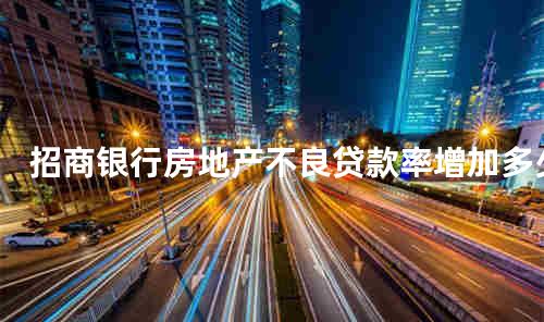 招商银行房地产不良贷款率增加多少？数目有点惊人