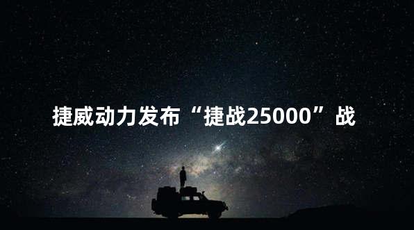 捷威动力发布“捷战25000”战略