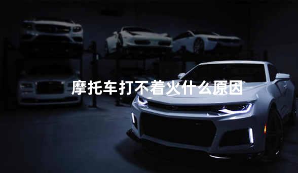 摩托车打不着火什么原因
