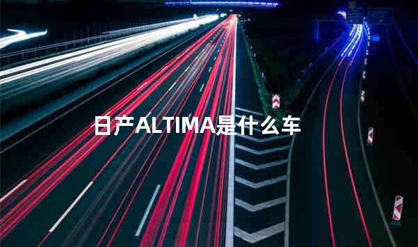 日产ALTIMA是什么车