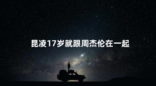 昆凌17岁就跟周杰伦在一起