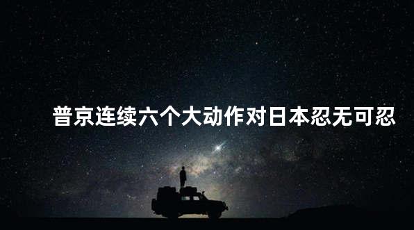 普京连续六个大动作对日本忍无可忍
