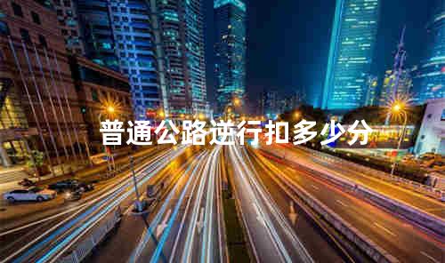 普通公路逆行扣多少分